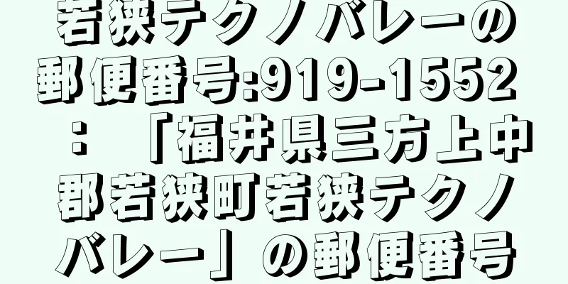 若狭テクノバレーの郵便番号:919-1552 ： 「福井県三方上中郡若狭町若狭テクノバレー」の郵便番号