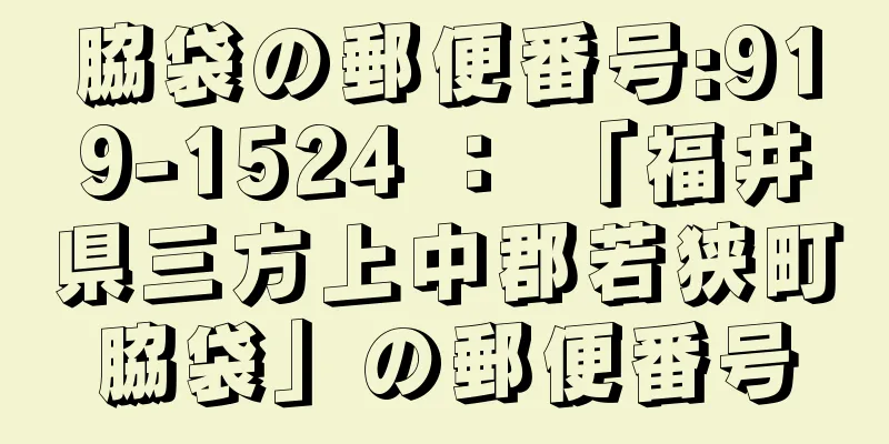 脇袋の郵便番号:919-1524 ： 「福井県三方上中郡若狭町脇袋」の郵便番号