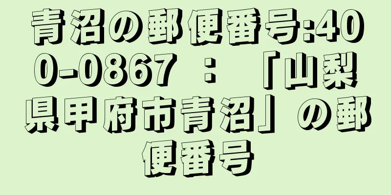 青沼の郵便番号:400-0867 ： 「山梨県甲府市青沼」の郵便番号