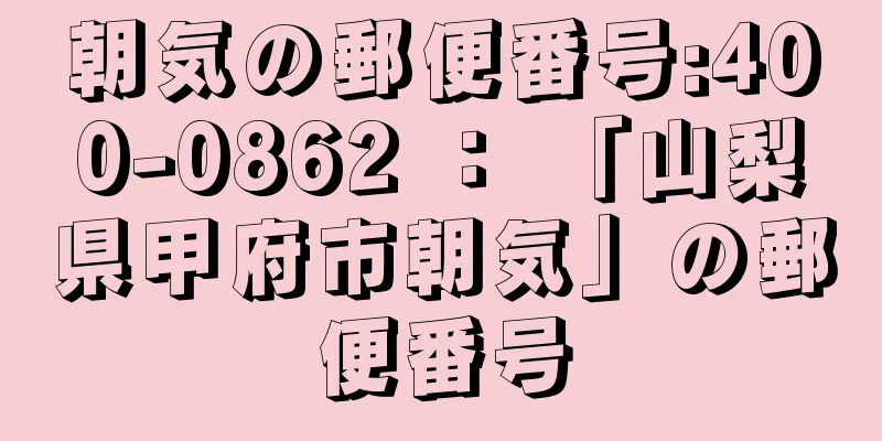 朝気の郵便番号:400-0862 ： 「山梨県甲府市朝気」の郵便番号