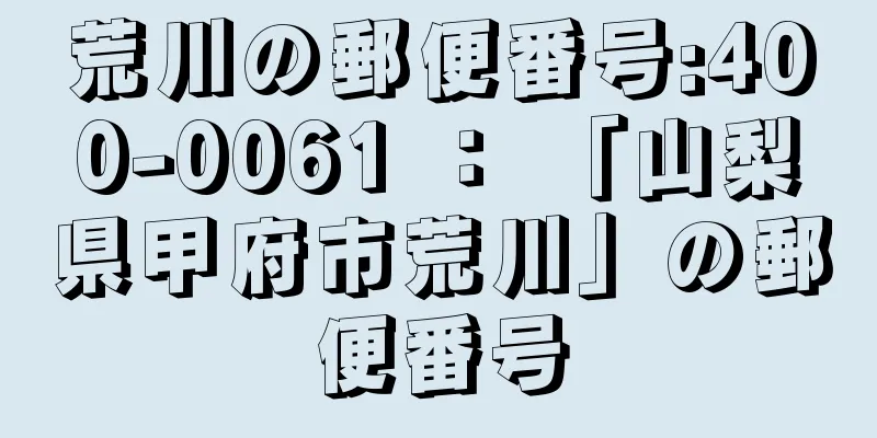 荒川の郵便番号:400-0061 ： 「山梨県甲府市荒川」の郵便番号