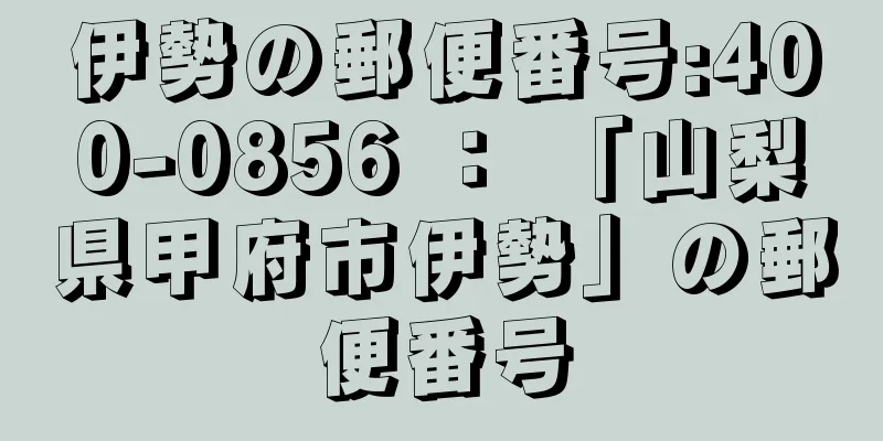 伊勢の郵便番号:400-0856 ： 「山梨県甲府市伊勢」の郵便番号