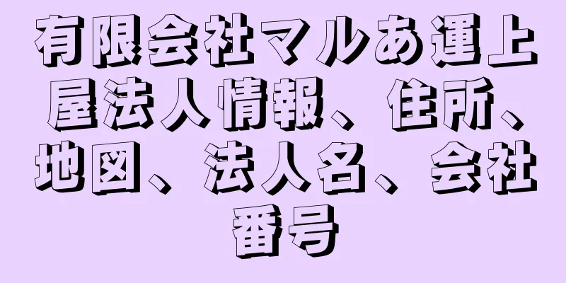 有限会社マルあ運上屋法人情報、住所、地図、法人名、会社番号