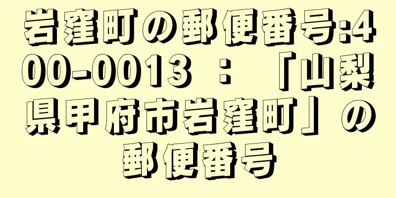 岩窪町の郵便番号:400-0013 ： 「山梨県甲府市岩窪町」の郵便番号