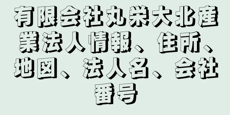 有限会社丸栄大北産業法人情報、住所、地図、法人名、会社番号