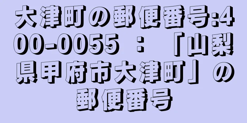 大津町の郵便番号:400-0055 ： 「山梨県甲府市大津町」の郵便番号