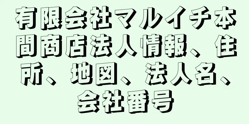 有限会社マルイチ本間商店法人情報、住所、地図、法人名、会社番号