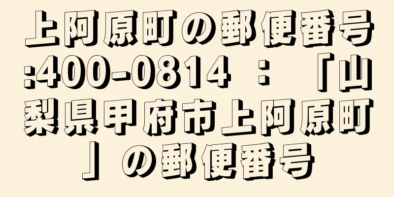 上阿原町の郵便番号:400-0814 ： 「山梨県甲府市上阿原町」の郵便番号