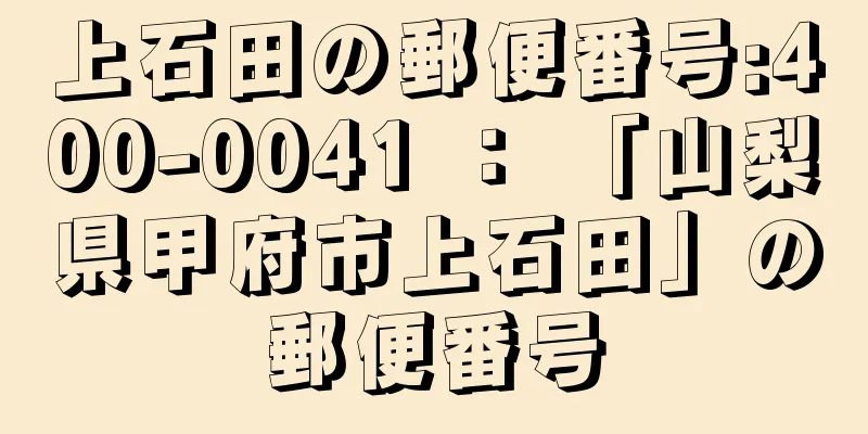 上石田の郵便番号:400-0041 ： 「山梨県甲府市上石田」の郵便番号