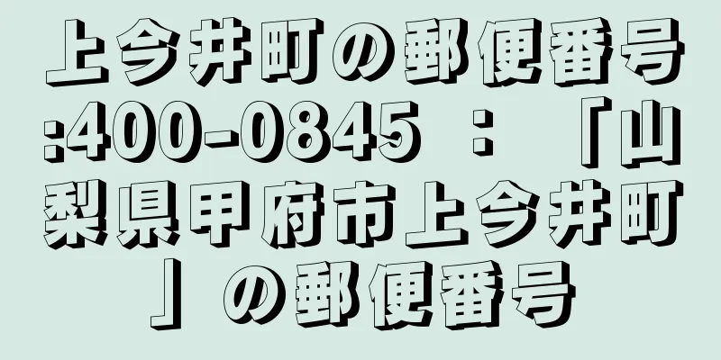 上今井町の郵便番号:400-0845 ： 「山梨県甲府市上今井町」の郵便番号