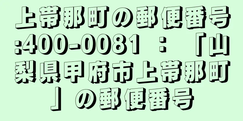 上帯那町の郵便番号:400-0081 ： 「山梨県甲府市上帯那町」の郵便番号