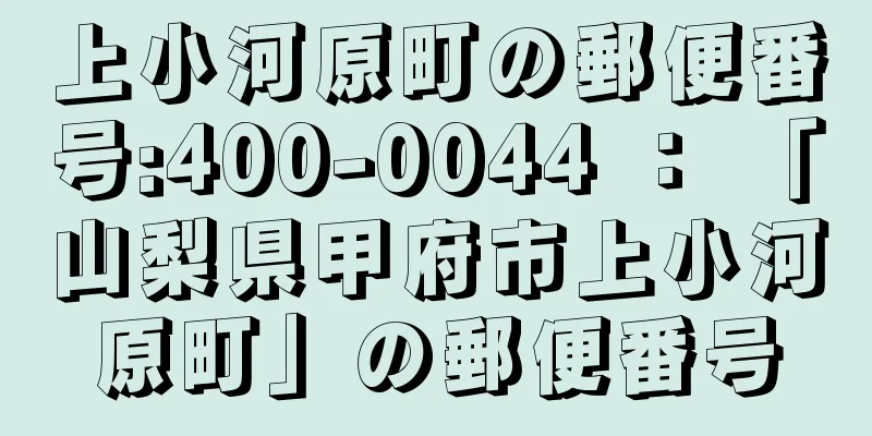 上小河原町の郵便番号:400-0044 ： 「山梨県甲府市上小河原町」の郵便番号