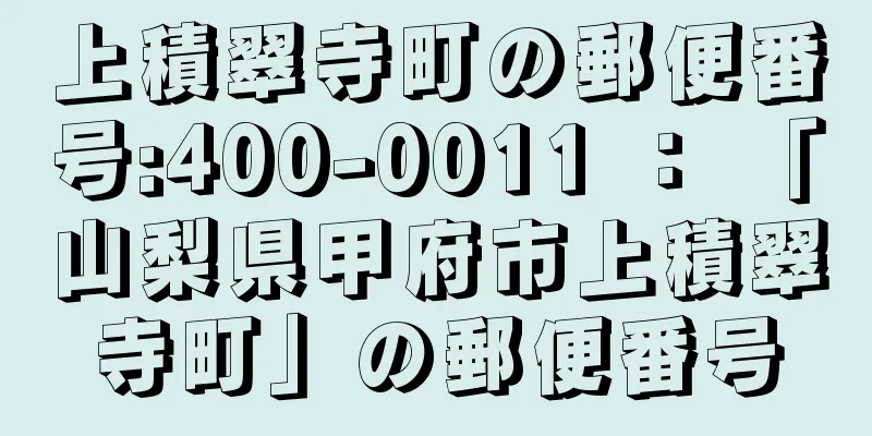 上積翠寺町の郵便番号:400-0011 ： 「山梨県甲府市上積翠寺町」の郵便番号