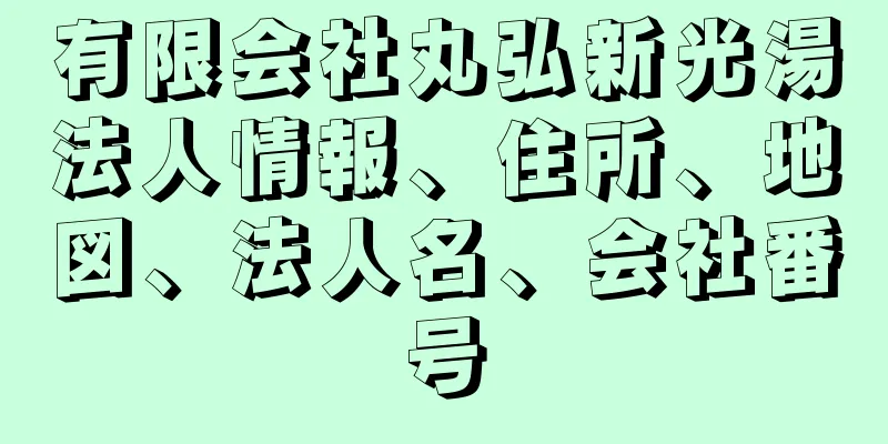 有限会社丸弘新光湯法人情報、住所、地図、法人名、会社番号