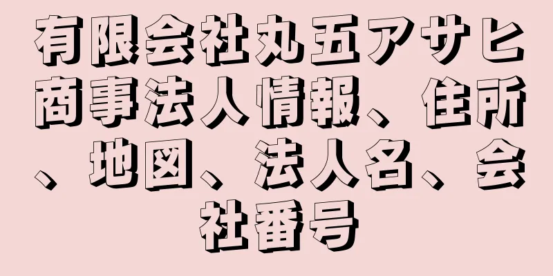 有限会社丸五アサヒ商事法人情報、住所、地図、法人名、会社番号