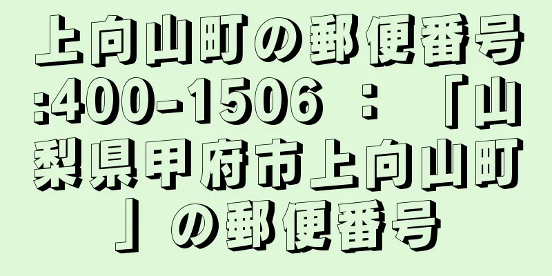 上向山町の郵便番号:400-1506 ： 「山梨県甲府市上向山町」の郵便番号