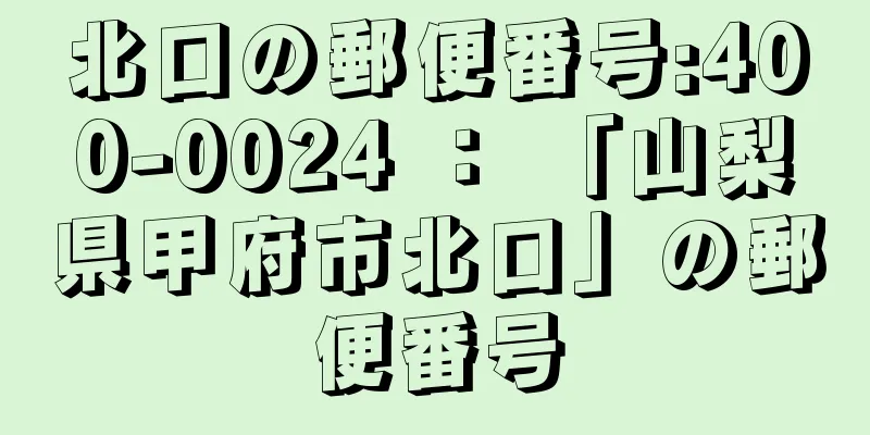 北口の郵便番号:400-0024 ： 「山梨県甲府市北口」の郵便番号