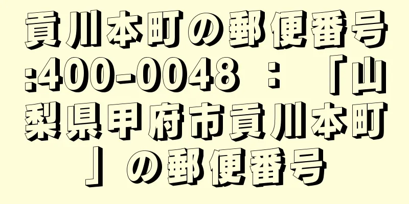 貢川本町の郵便番号:400-0048 ： 「山梨県甲府市貢川本町」の郵便番号