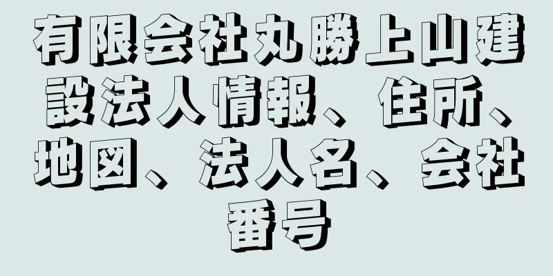 有限会社丸勝上山建設法人情報、住所、地図、法人名、会社番号