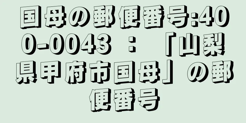 国母の郵便番号:400-0043 ： 「山梨県甲府市国母」の郵便番号