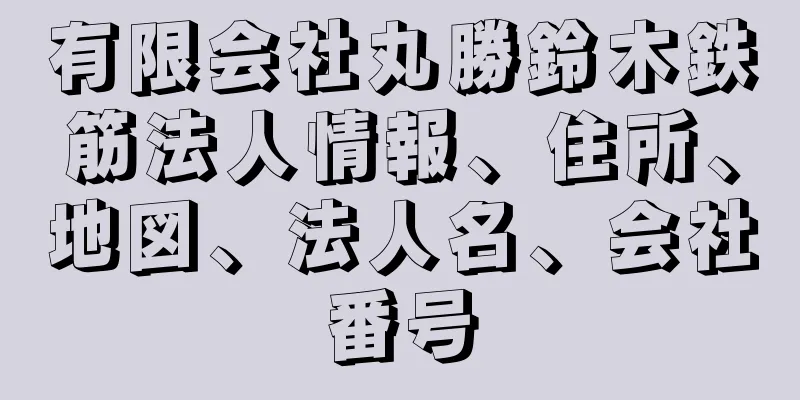 有限会社丸勝鈴木鉄筋法人情報、住所、地図、法人名、会社番号