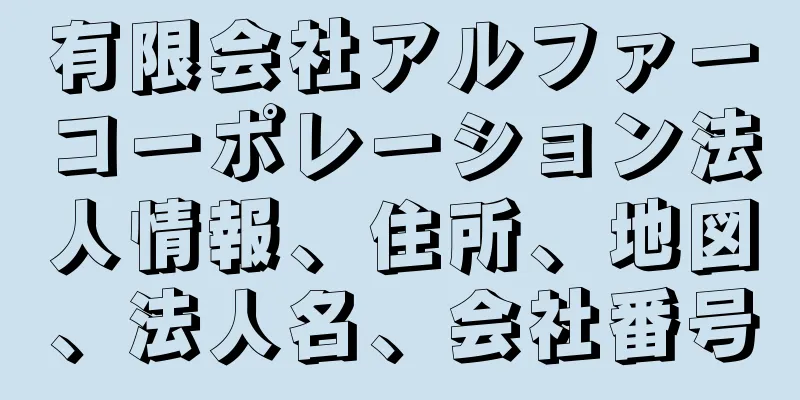 有限会社アルファーコーポレーション法人情報、住所、地図、法人名、会社番号