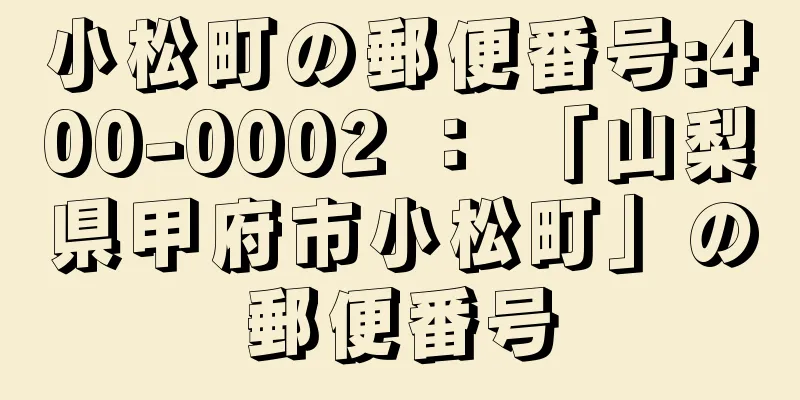 小松町の郵便番号:400-0002 ： 「山梨県甲府市小松町」の郵便番号