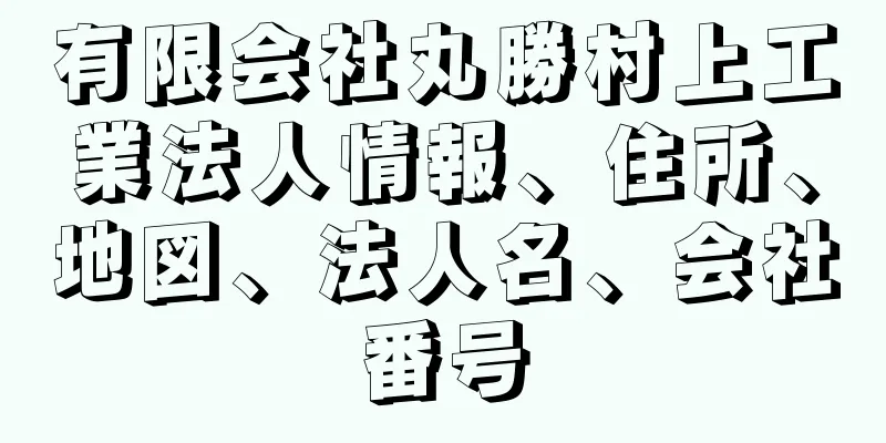 有限会社丸勝村上工業法人情報、住所、地図、法人名、会社番号