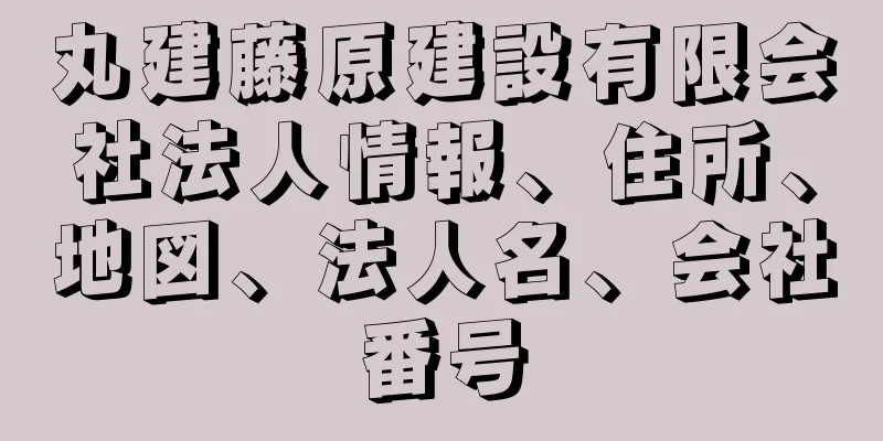 丸建藤原建設有限会社法人情報、住所、地図、法人名、会社番号