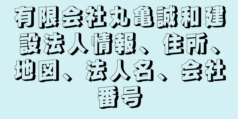 有限会社丸亀誠和建設法人情報、住所、地図、法人名、会社番号