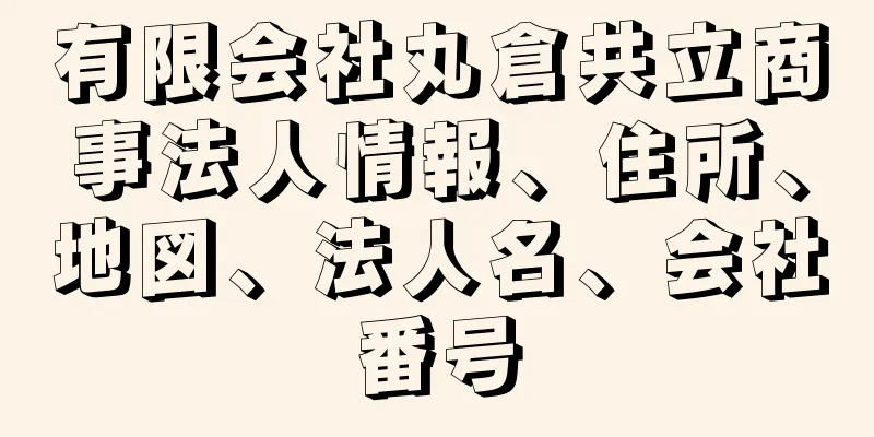 有限会社丸倉共立商事法人情報、住所、地図、法人名、会社番号