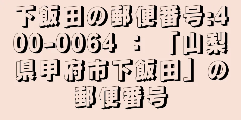 下飯田の郵便番号:400-0064 ： 「山梨県甲府市下飯田」の郵便番号