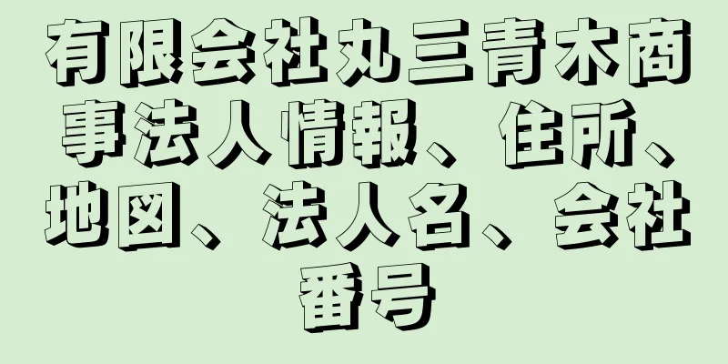 有限会社丸三青木商事法人情報、住所、地図、法人名、会社番号