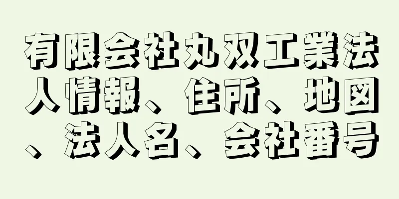 有限会社丸双工業法人情報、住所、地図、法人名、会社番号