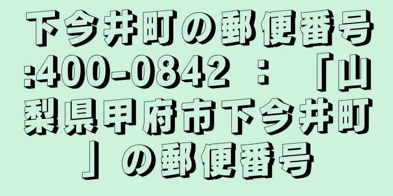 下今井町の郵便番号:400-0842 ： 「山梨県甲府市下今井町」の郵便番号