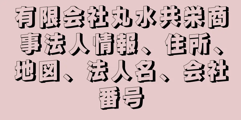 有限会社丸水共栄商事法人情報、住所、地図、法人名、会社番号