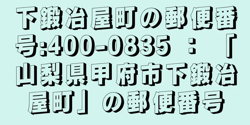 下鍛冶屋町の郵便番号:400-0835 ： 「山梨県甲府市下鍛冶屋町」の郵便番号