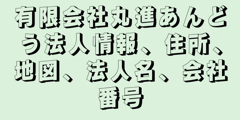 有限会社丸進あんどう法人情報、住所、地図、法人名、会社番号