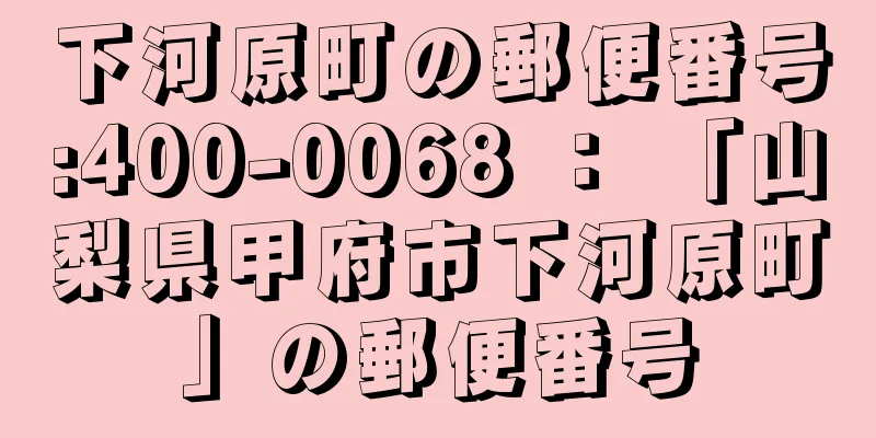 下河原町の郵便番号:400-0068 ： 「山梨県甲府市下河原町」の郵便番号