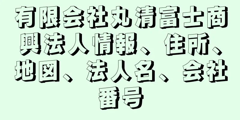 有限会社丸清富士商興法人情報、住所、地図、法人名、会社番号