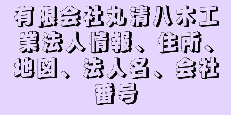 有限会社丸清八木工業法人情報、住所、地図、法人名、会社番号