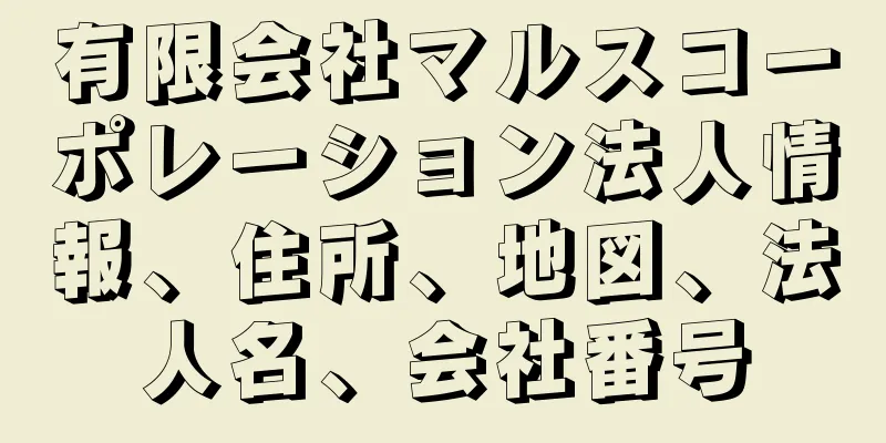 有限会社マルスコーポレーション法人情報、住所、地図、法人名、会社番号