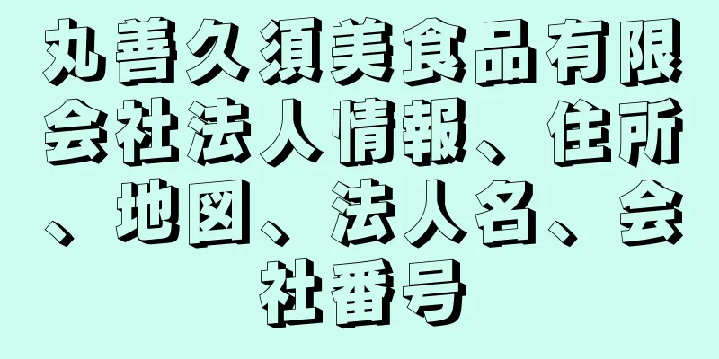 丸善久須美食品有限会社法人情報、住所、地図、法人名、会社番号