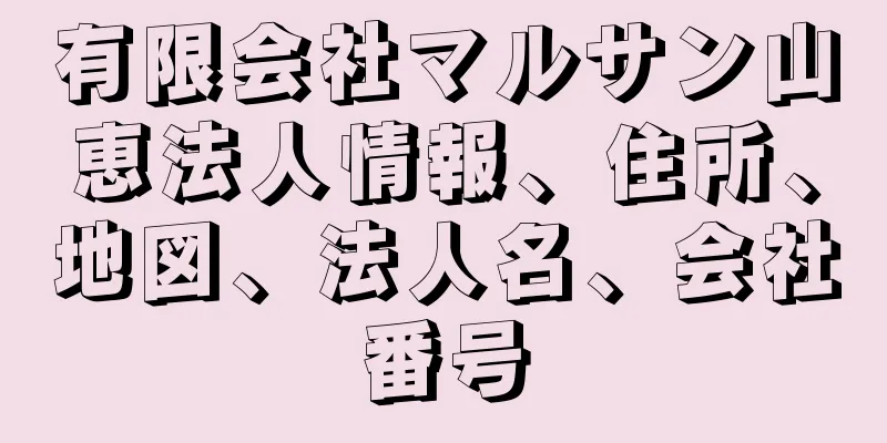 有限会社マルサン山恵法人情報、住所、地図、法人名、会社番号