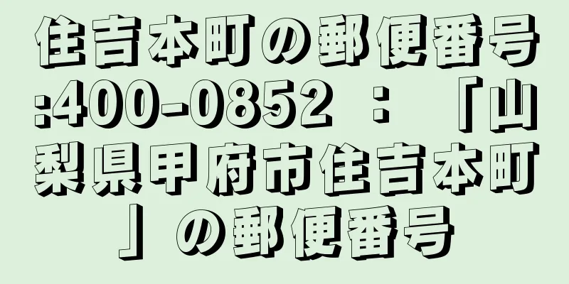 住吉本町の郵便番号:400-0852 ： 「山梨県甲府市住吉本町」の郵便番号