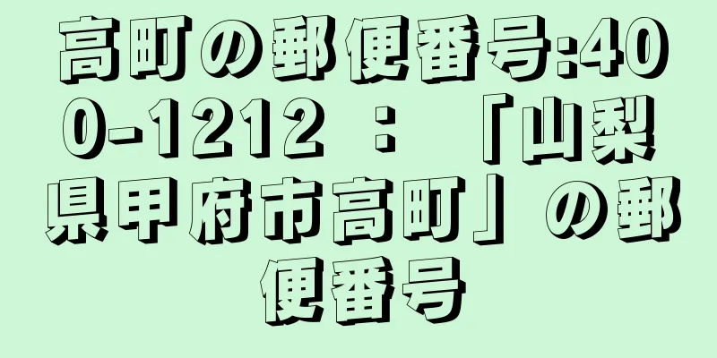 高町の郵便番号:400-1212 ： 「山梨県甲府市高町」の郵便番号