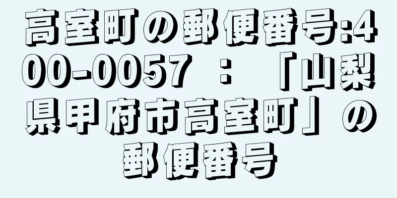 高室町の郵便番号:400-0057 ： 「山梨県甲府市高室町」の郵便番号