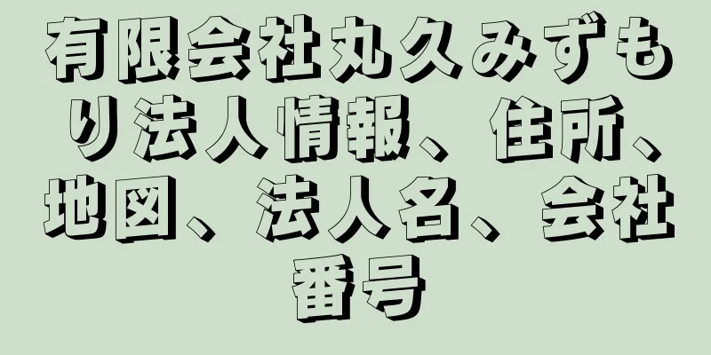 有限会社丸久みずもり法人情報、住所、地図、法人名、会社番号