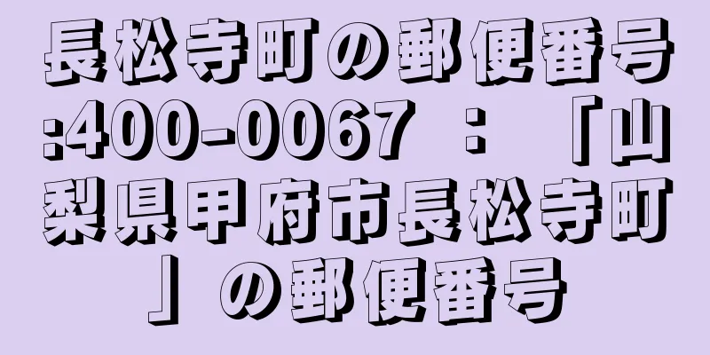 長松寺町の郵便番号:400-0067 ： 「山梨県甲府市長松寺町」の郵便番号