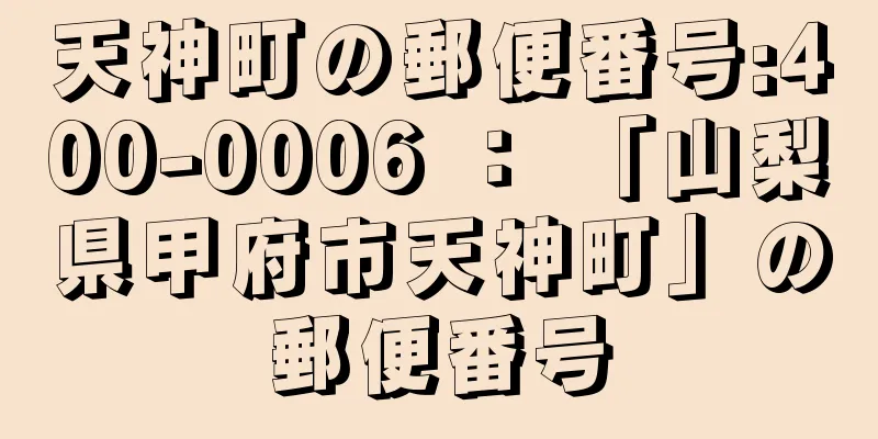 天神町の郵便番号:400-0006 ： 「山梨県甲府市天神町」の郵便番号